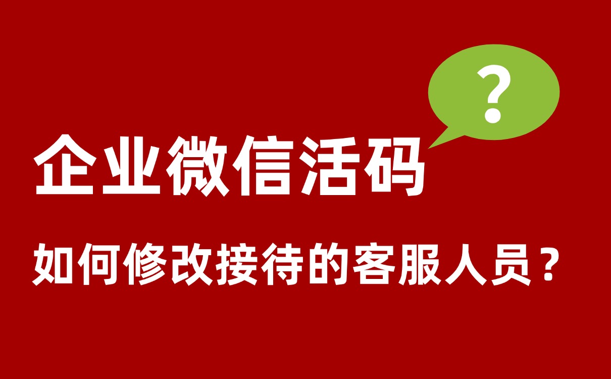 企业微信活码是什么?如何做到随时修改二维码中的接待客服？